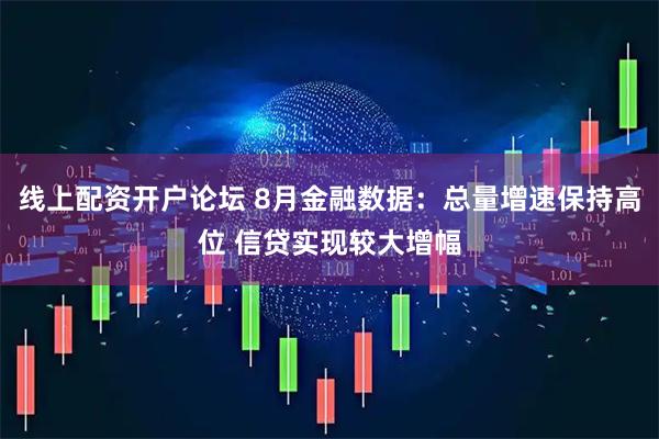 线上配资开户论坛 8月金融数据：总量增速保持高位 信贷实现较大增幅