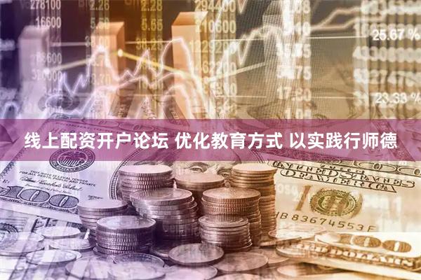 线上配资开户论坛 优化教育方式 以实践行师德