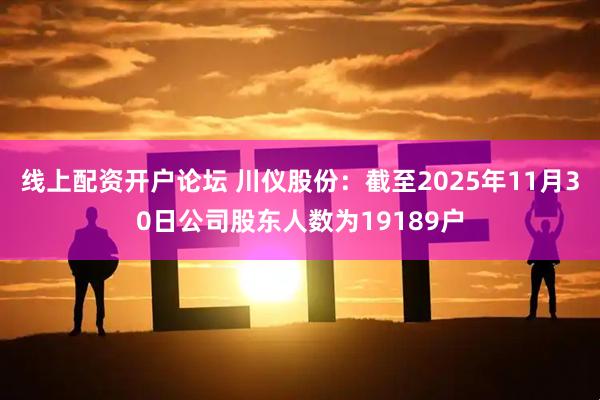 线上配资开户论坛 川仪股份：截至2025年11月30日公司股东人数为19189户
