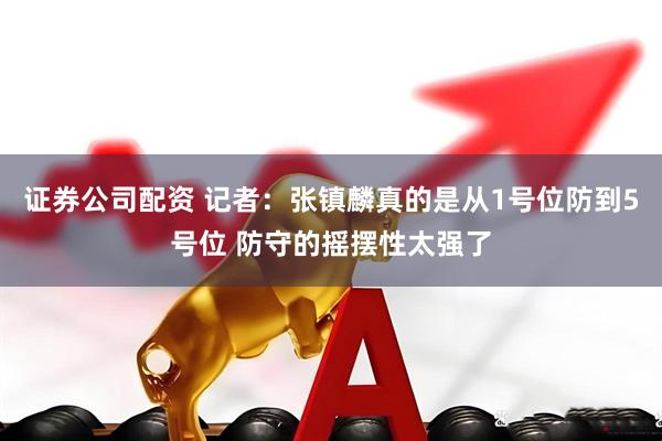 证券公司配资 记者：张镇麟真的是从1号位防到5号位 防守的摇摆性太强了