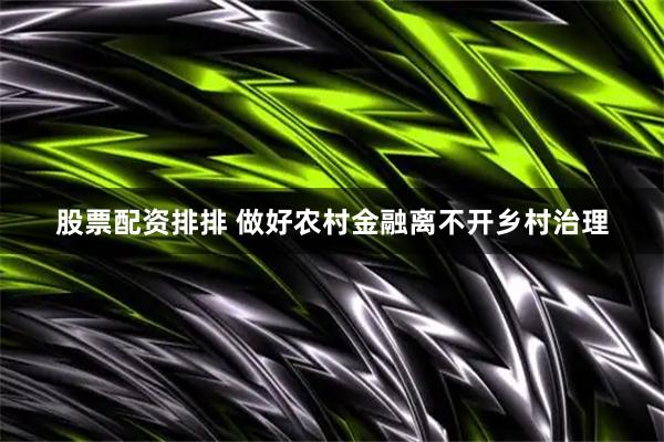 股票配资排排 做好农村金融离不开乡村治理