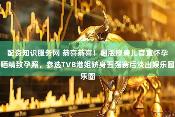 配资知识服务网 恭喜恭喜！翻版廖碧儿官宣怀孕晒精致孕照，参选TVB港姐跻身五强赛后淡出娱乐圈